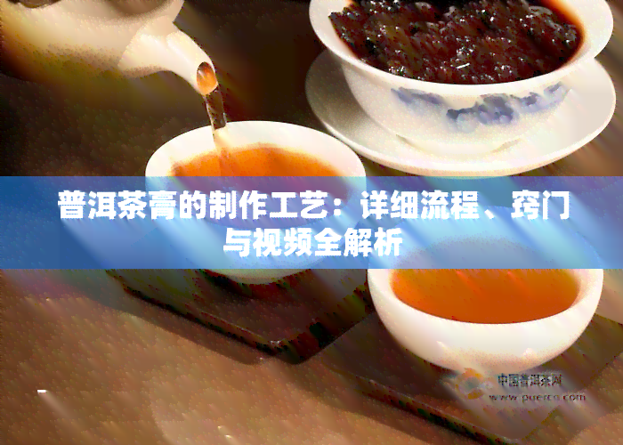 普洱茶膏的制作工艺：详细流程、窍门与视频全解析