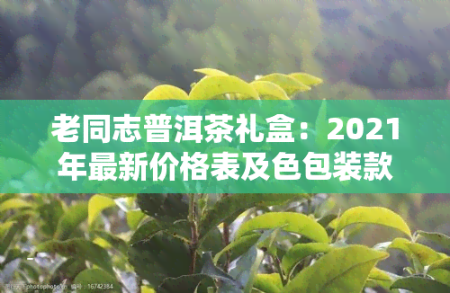 老同志普洱茶礼盒：2021年最新价格表及色包装款式一览