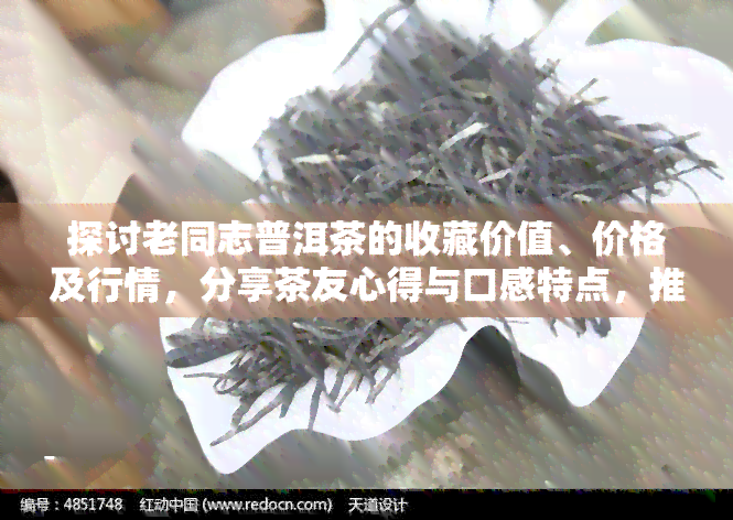 探讨老同志普洱茶的收藏价值、价格及行情，分享茶友心得与口感特点，推荐值得收藏的老同志普洱茶款式。