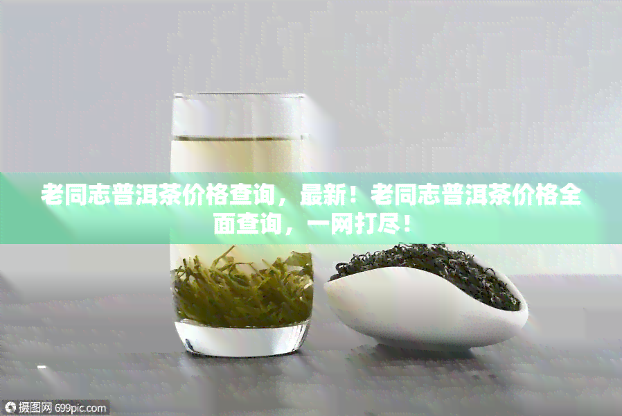 老同志普洱茶价格查询，最新！老同志普洱茶价格全面查询，一网打尽！