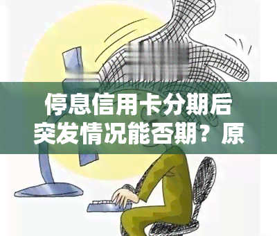 停息信用卡分期后突发情况能否期？原因及处理方法