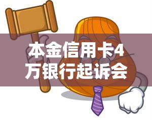 本金信用卡4万银行起诉会判还款多少，银行起诉要求归还本金4万的信用卡欠款，可能需要偿还多少钱？