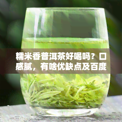 糯米香普洱茶好喝吗？口感腻，有啥优缺点及百度百科介绍，是否畅销呢？