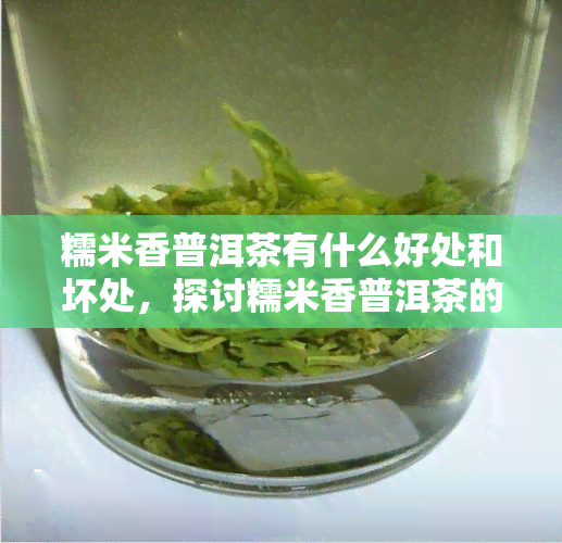 糯米香普洱茶有什么好处和坏处，探讨糯米香普洱茶的益处与风险