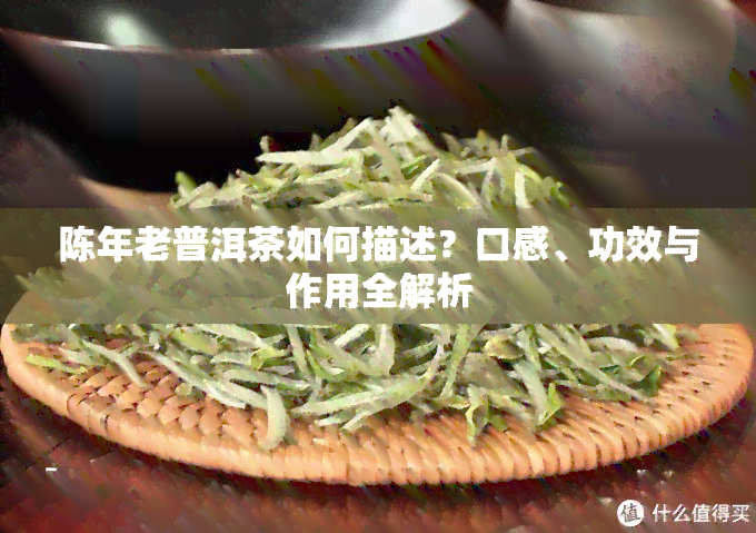 陈年老普洱茶如何描述？口感、功效与作用全解析