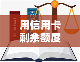 用信用卡剩余额度还款，如何用信用卡剩余额度进行还款？