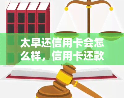 太早还信用卡会怎么样，信用卡还款：提前还款会有哪些影响？