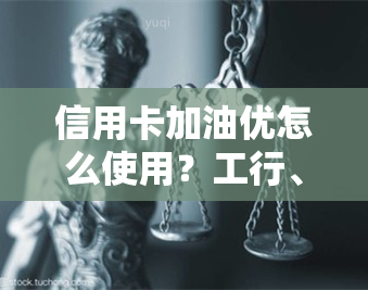 信用卡加油优怎么使用？工行、华2021年的优详解！