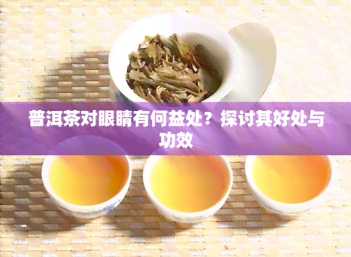 普洱茶对眼睛有何益处？探讨其好处与功效