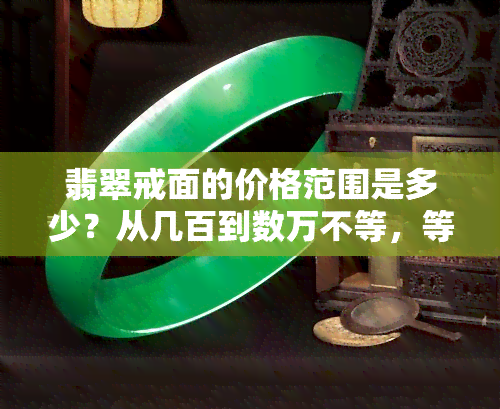 翡翠戒面的价格范围是多少？从几百到数万不等，等级不同价格也各异。