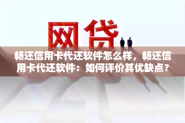 畅还信用卡代还软件怎么样，畅还信用卡代还软件：如何评价其优缺点？