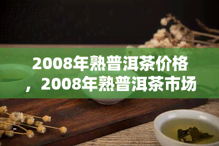 2008年熟普洱茶价格，2008年熟普洱茶市场价格走势分析