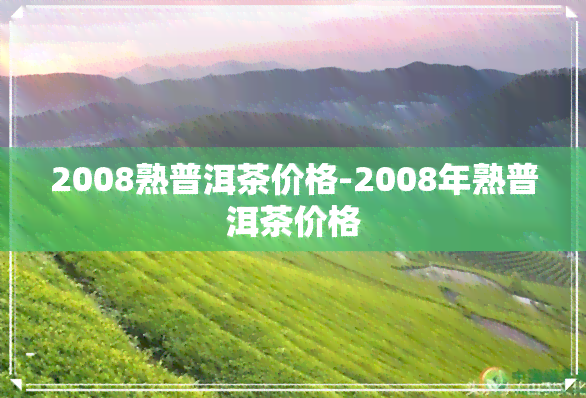 2008熟普洱茶价格-2008年熟普洱茶价格