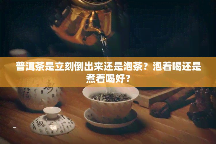 普洱茶是立刻倒出来还是泡茶？泡着喝还是煮着喝好？