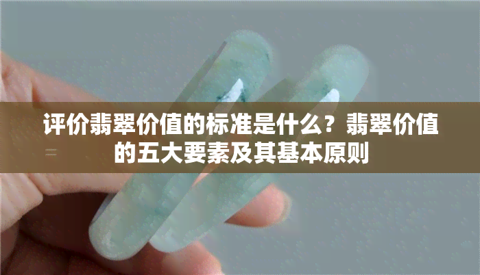 评价翡翠价值的标准是什么？翡翠价值的五大要素及其基本原则