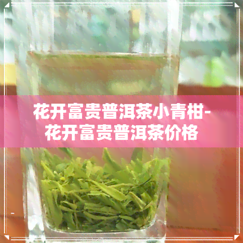 花开富贵普洱茶小青柑-花开富贵普洱茶价格