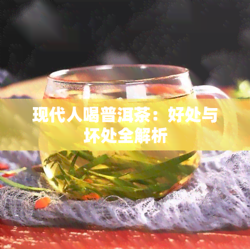 现代人喝普洱茶：好处与坏处全解析