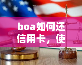 boa如何还信用卡，使用 boa 还信用卡的详细步骤