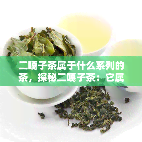 二嘎子茶属于什么系列的茶，探秘二嘎子茶：它属于哪个茶系？