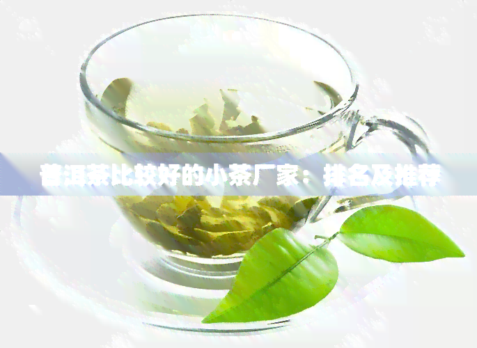 普洱茶比较好的小茶厂家：排名及推荐