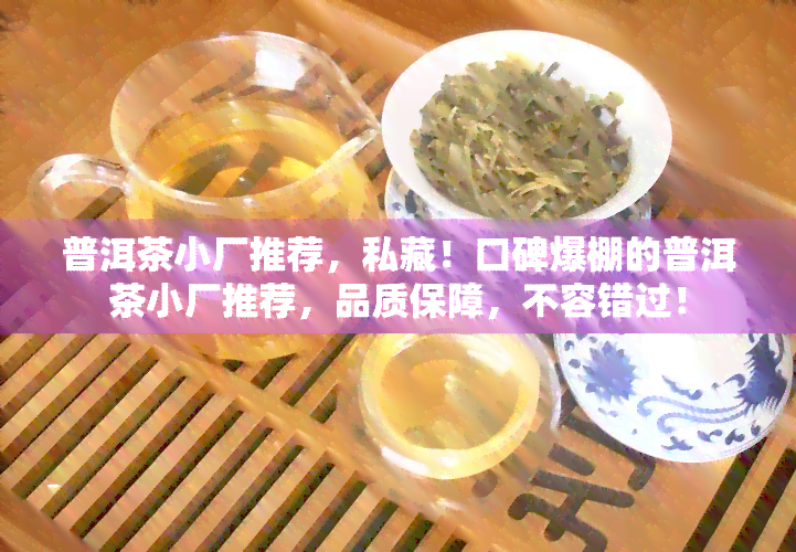 普洱茶小厂推荐，私藏！口碑爆棚的普洱茶小厂推荐，品质保障，不容错过！