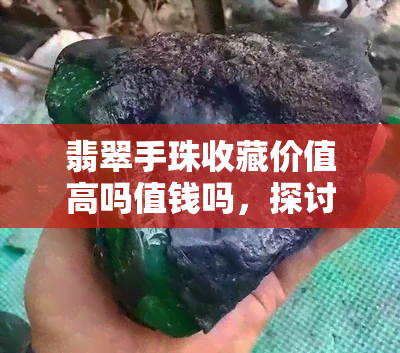 翡翠手珠收藏价值高吗值钱吗，探讨翡翠手珠的收藏价值与价格，是否值得投资？