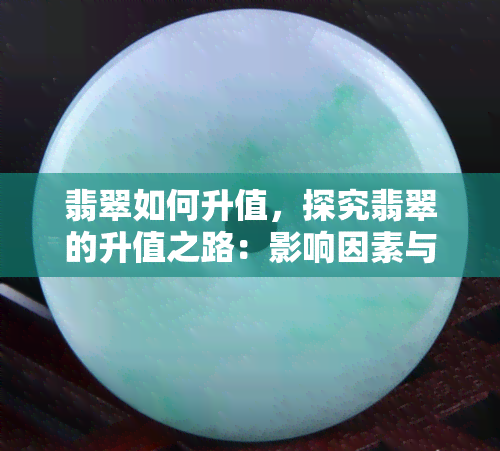 翡翠如何升值，探究翡翠的升值之路：影响因素与投资策略