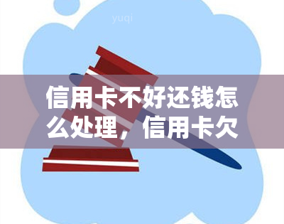 信用卡不好还钱怎么处理，信用卡欠款无力偿还？教你应对方法