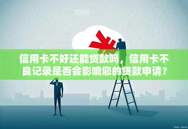 信用卡不好还能贷款吗，信用卡不良记录是否会影响您的贷款申请？