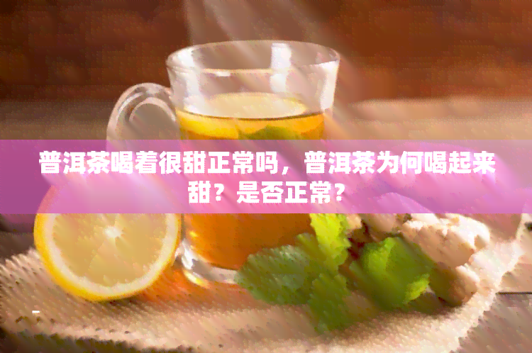 普洱茶喝着很甜正常吗，普洱茶为何喝起来甜？是否正常？