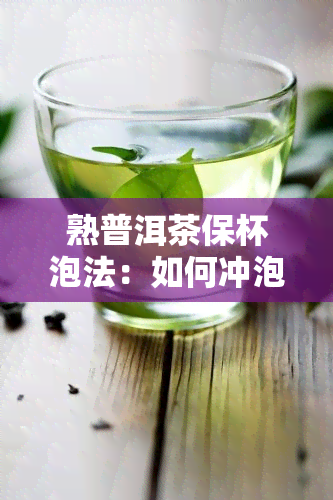 熟普洱茶保杯泡法：如何冲泡出美味的熟普洱茶？