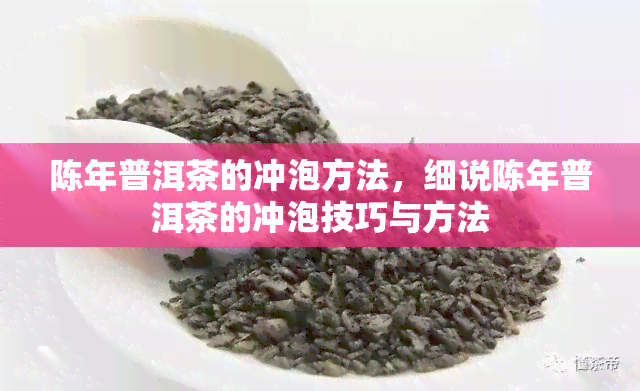 陈年普洱茶的冲泡方法，细说陈年普洱茶的冲泡技巧与方法