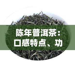 陈年普洱茶：口感特点、功效与作用全解析