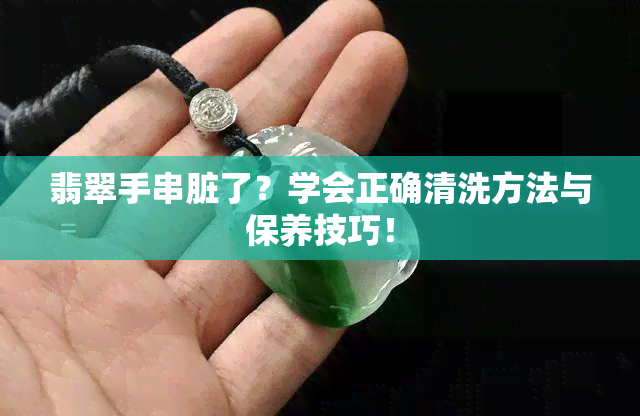 翡翠手串脏了？学会正确清洗方法与保养技巧！