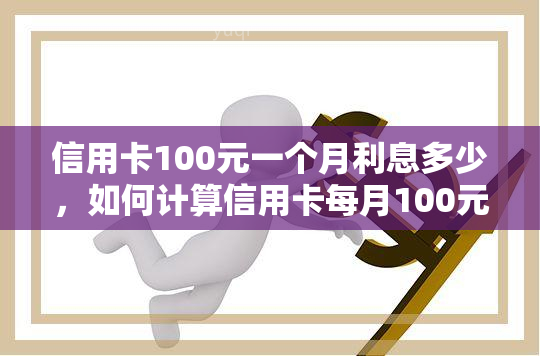 信用卡100元一个月利息多少，如何计算信用卡每月100元的利息？