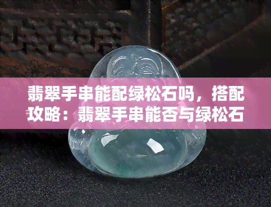 翡翠手串能配绿松石吗，搭配攻略：翡翠手串能否与绿松石相得益彰？