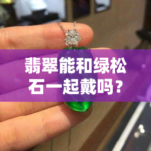 翡翠能和绿松石一起戴吗？绿松石与翡翠的价值比较、区别及搭配建议