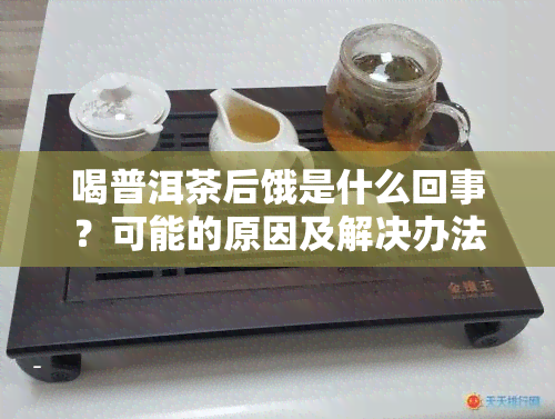 喝普洱茶后饿是什么回事？可能的原因及解决办法