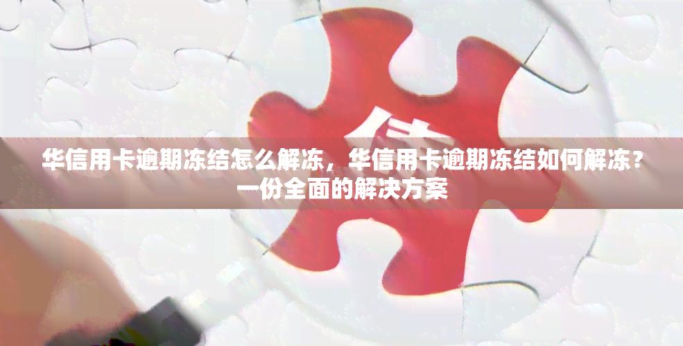 华信用卡逾期冻结怎么解冻，华信用卡逾期冻结如何解冻？一份全面的解决方案