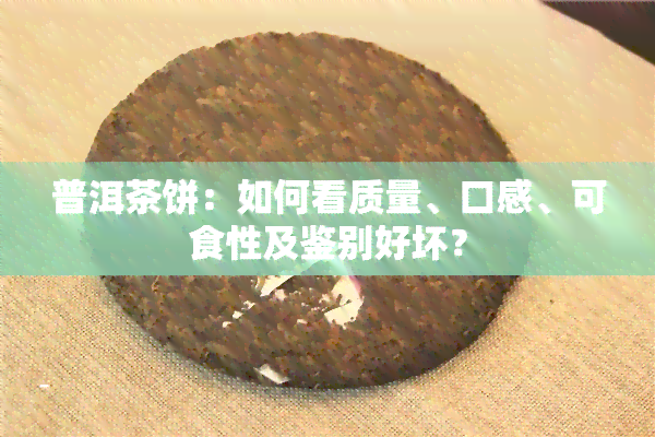 普洱茶饼：如何看质量、口感、可食性及鉴别好坏？