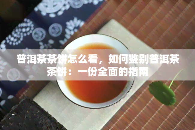 普洱茶茶饼怎么看，如何鉴别普洱茶茶饼：一份全面的指南