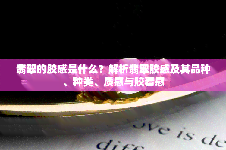 翡翠的胶感是什么？解析翡翠胶感及其品种、种类、质感与胶着感