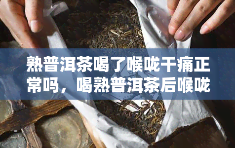 熟普洱茶喝了喉咙干痛正常吗，喝熟普洱茶后喉咙干痛，这是正常的吗？