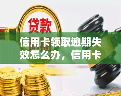 信用卡领取逾期失效怎么办，信用卡逾期未领，如何解决失效问题？