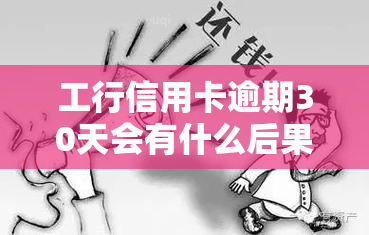 工行信用卡逾期30天会有什么后果？了解2021年新法规及违约金规定