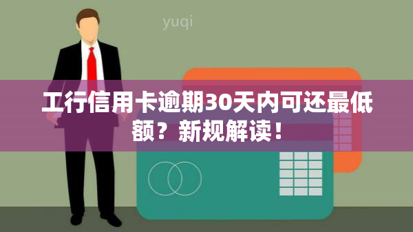 工行信用卡逾期30天内可还更低额？新规解读！