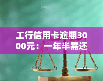 工行信用卡逾期3000元：一年半需还款多少？一年、三个月后是否会报警？违约金过高怎么办？逾期23000元，银行是否会起诉？