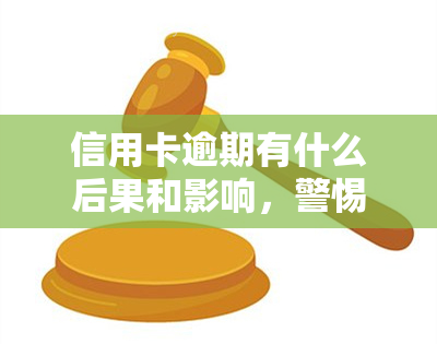 信用卡逾期有什么后果和影响，警惕！信用卡逾期的严重后果与影响