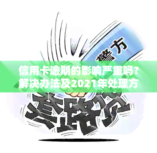 信用卡逾期的影响严重吗？解决办法及2021年处理方式