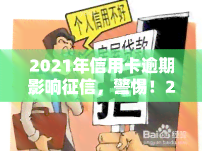 2021年信用卡逾期影响，警惕！2021年信用卡逾期将严重影响个人记录